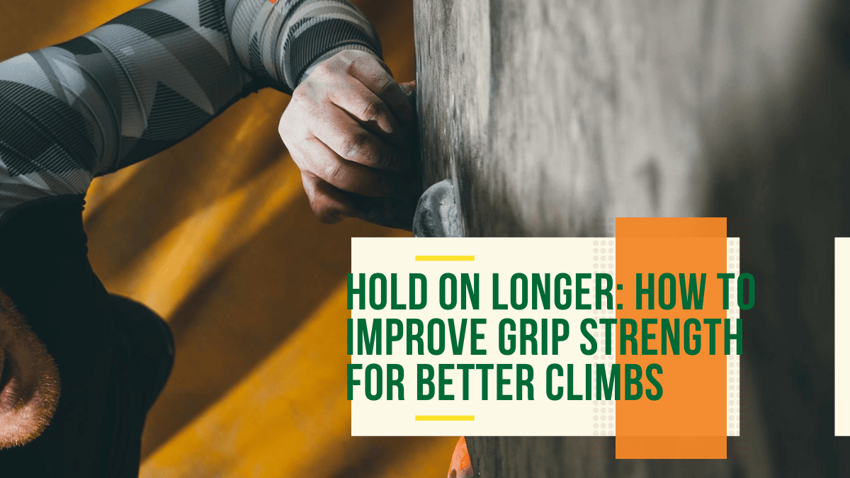 Hold On Longer: How to Improve Grip Strength for Better Climbs